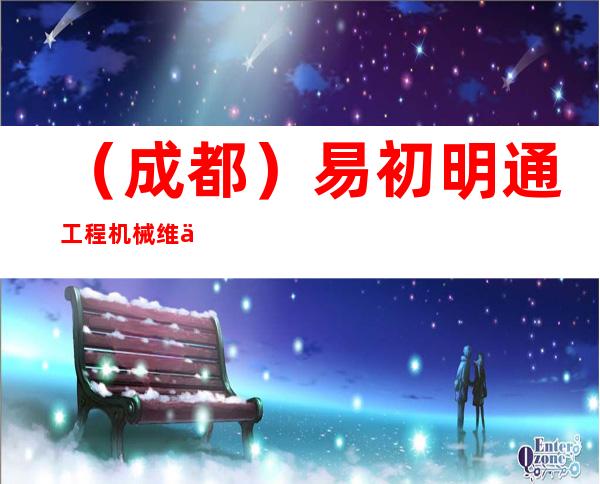 （成都）易初明通工程机械维修服务有限公司